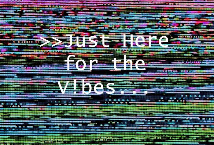 The words ">>>Just Here for the V!ibes" are written on a pixelated background